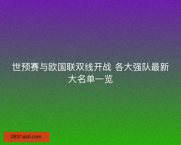 世预赛与欧国联双线开战 各大强队最新大名单一览