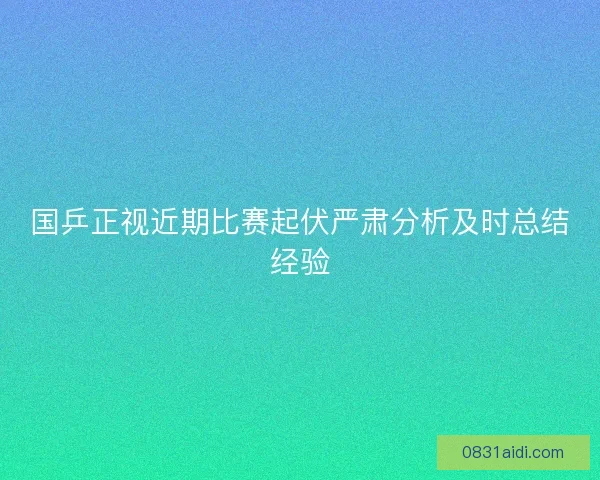 国乒正视近期比赛起伏严肃分析及时总结经验