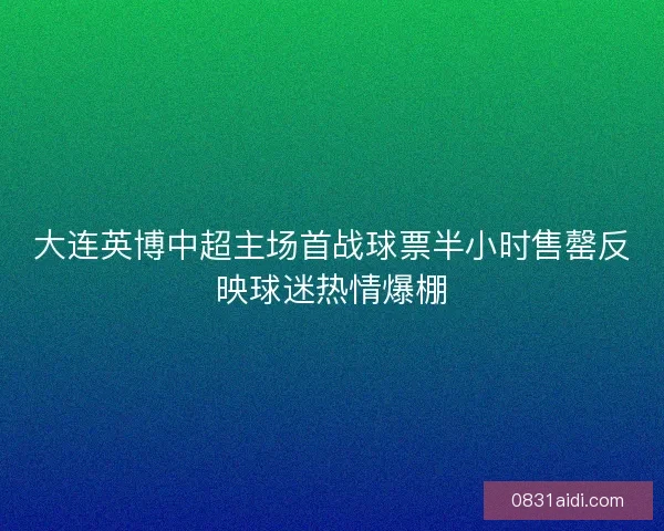 大连英博中超主场首战球票半小时售罄反映球迷热情爆棚