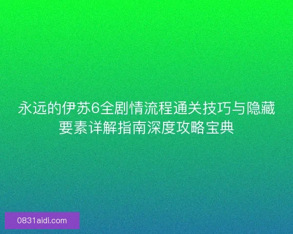 永远的伊苏6全剧情流程通关技巧与隐藏要素详解指南深度攻略宝典