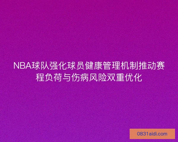 NBA球队强化球员健康管理机制推动赛程负荷与伤病风险双重优化