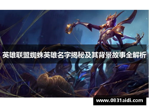 英雄联盟蜘蛛英雄名字揭秘及其背景故事全解析