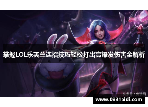 掌握LOL乐芙兰连招技巧轻松打出高爆发伤害全解析